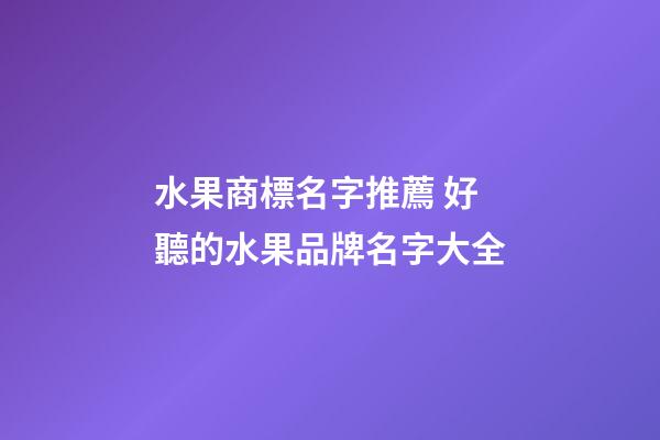 水果商標名字推薦 好聽的水果品牌名字大全-第1張-商標起名-玄機派